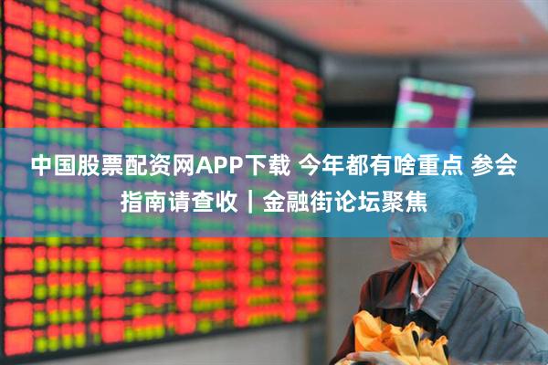 中国股票配资网APP下载 今年都有啥重点 参会指南请查收｜金融街论坛聚焦