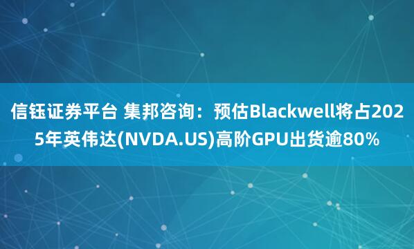 信钰证券平台 集邦咨询：预估Blackwell将占2025年英伟达(NVDA.US)高阶GPU出货逾80%
