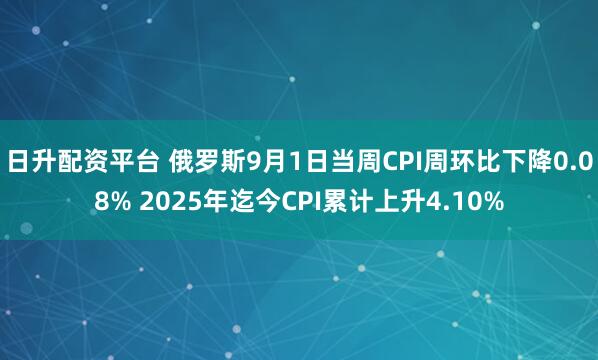日升配资平台 俄罗斯9月1日当周CPI周环比下降0.08% 2025年迄今CPI累计上升4.10%