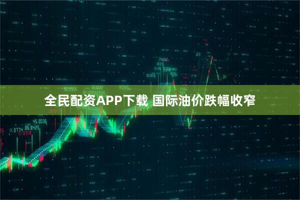 全民配资APP下载 国际油价跌幅收窄