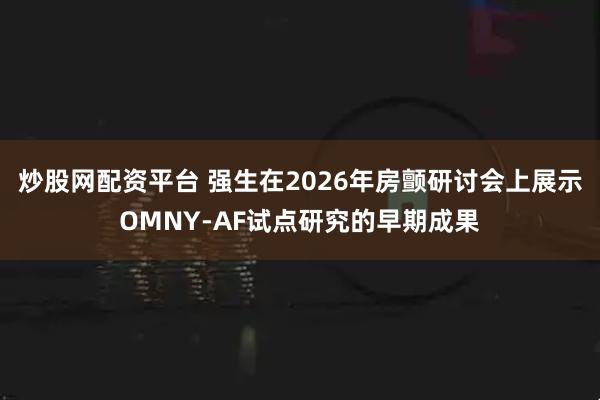 炒股网配资平台 强生在2026年房颤研讨会上展示OMNY-AF试点研究的早期成果